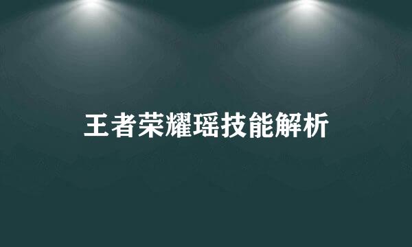 王者荣耀瑶技能解析
