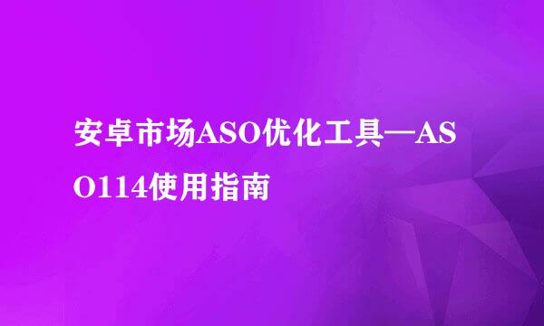 安卓市场ASO优化工具—ASO114使用指南