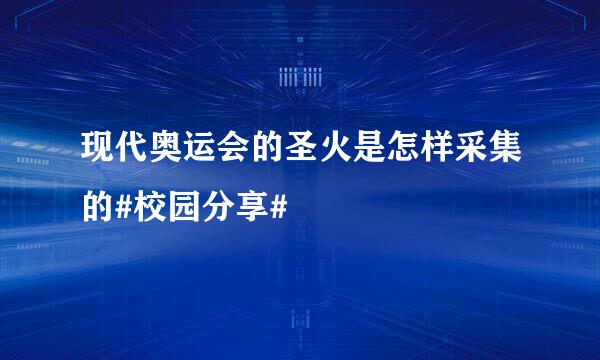 现代奥运会的圣火是怎样采集的#校园分享#
