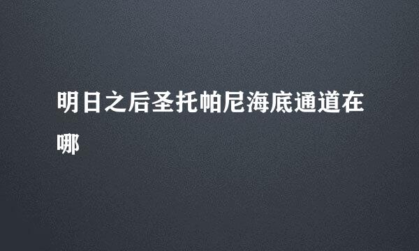 明日之后圣托帕尼海底通道在哪