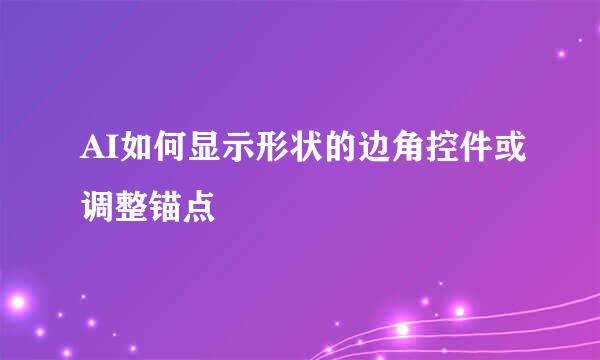 AI如何显示形状的边角控件或调整锚点