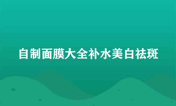 自制面膜大全补水美白祛斑
