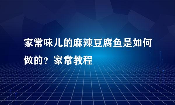 家常味儿的麻辣豆腐鱼是如何做的？家常教程