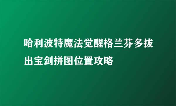 哈利波特魔法觉醒格兰芬多拔出宝剑拼图位置攻略