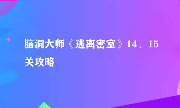 脑洞大师《逃离密室》14、15关攻略