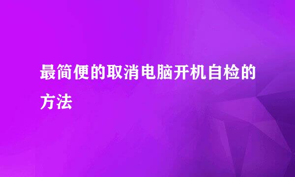 最简便的取消电脑开机自检的方法