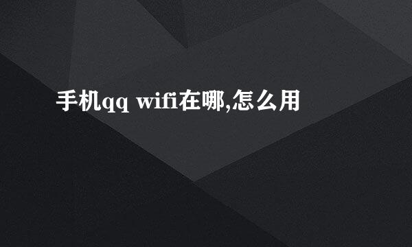 手机qq wifi在哪,怎么用