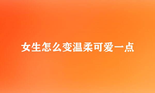 女生怎么变温柔可爱一点