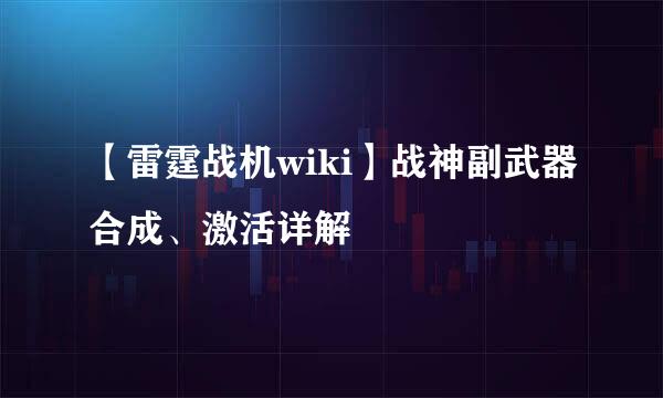 【雷霆战机wiki】战神副武器合成、激活详解