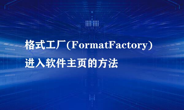 格式工厂(FormatFactory)进入软件主页的方法