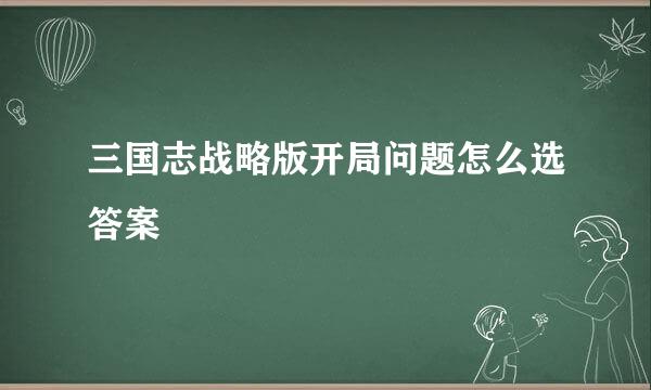 三国志战略版开局问题怎么选答案