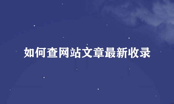 如何查网站文章最新收录