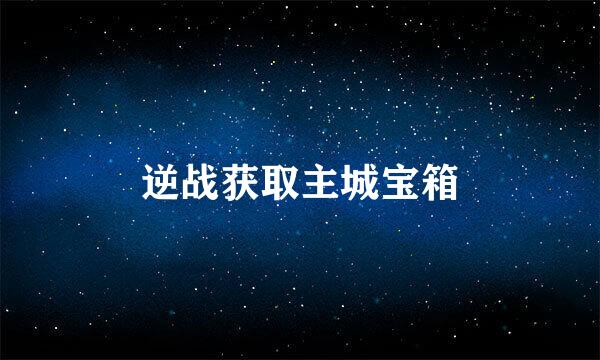 逆战获取主城宝箱