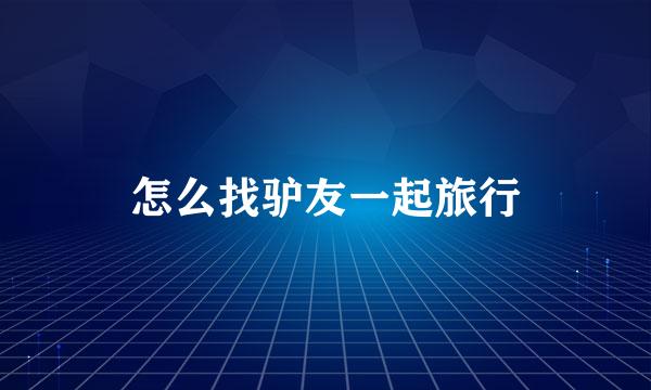 怎么找驴友一起旅行