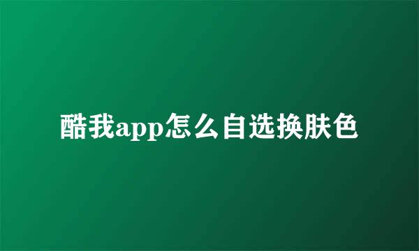 酷我app怎么自选换肤色