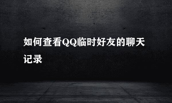 如何查看QQ临时好友的聊天记录