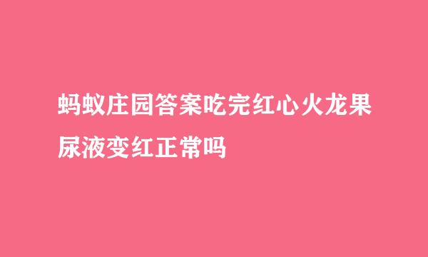 蚂蚁庄园答案吃完红心火龙果尿液变红正常吗