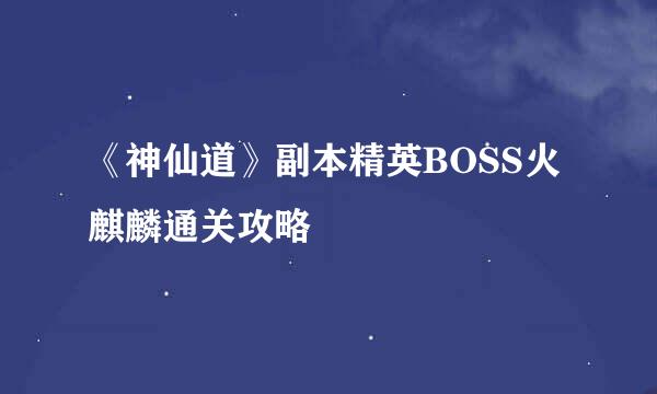 《神仙道》副本精英BOSS火麒麟通关攻略