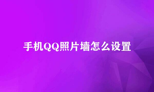 手机QQ照片墙怎么设置