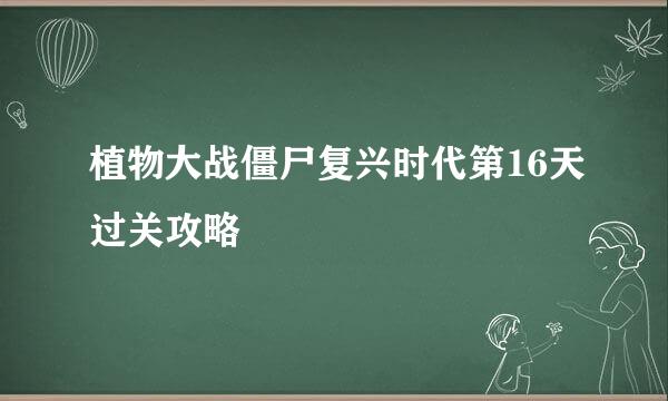 植物大战僵尸复兴时代第16天过关攻略