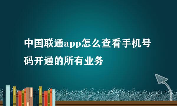 中国联通app怎么查看手机号码开通的所有业务