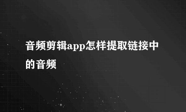 音频剪辑app怎样提取链接中的音频