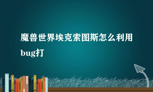 魔兽世界埃克索图斯怎么利用bug打