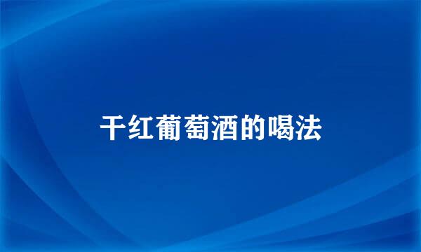 干红葡萄酒的喝法