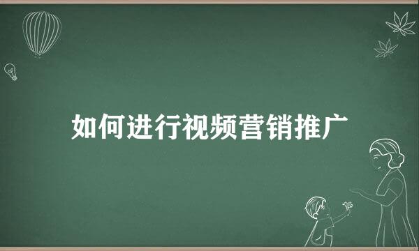 如何进行视频营销推广