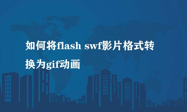 如何将flash swf影片格式转换为gif动画