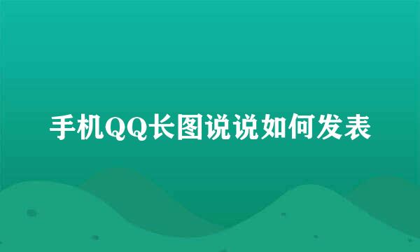 手机QQ长图说说如何发表