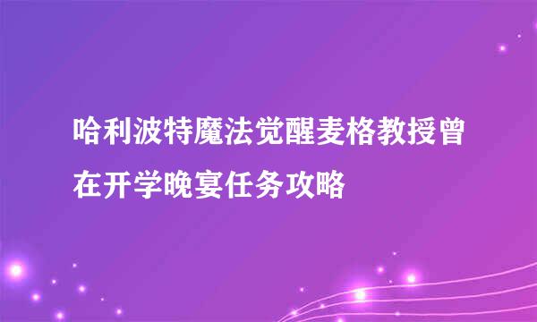 哈利波特魔法觉醒麦格教授曾在开学晚宴任务攻略