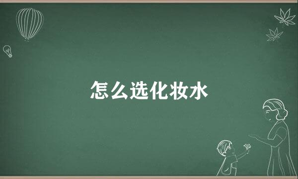 怎么选化妆水
