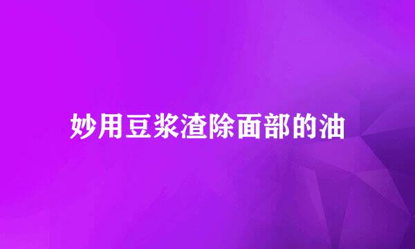 妙用豆浆渣除面部的油