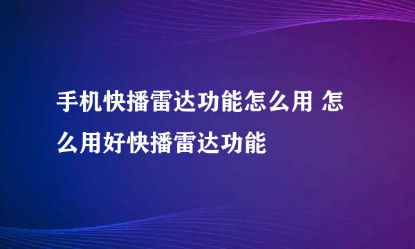 手机快播雷达功能怎么用 怎么用好快播雷达功能