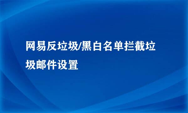 网易反垃圾/黑白名单拦截垃圾邮件设置