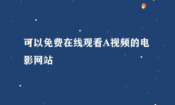 可以免费在线观看A视频的电影网站