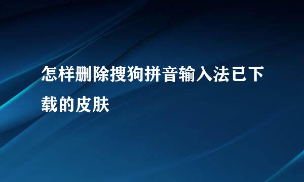 怎样删除搜狗拼音输入法已下载的皮肤