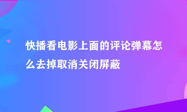 快播看电影上面的评论弹幕怎么去掉取消关闭屏蔽