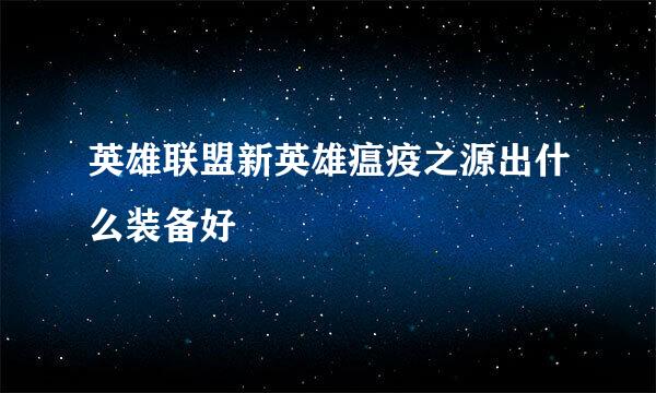 英雄联盟新英雄瘟疫之源出什么装备好
