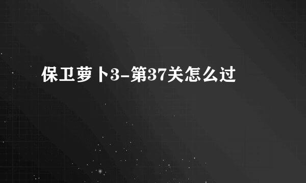 保卫萝卜3-第37关怎么过