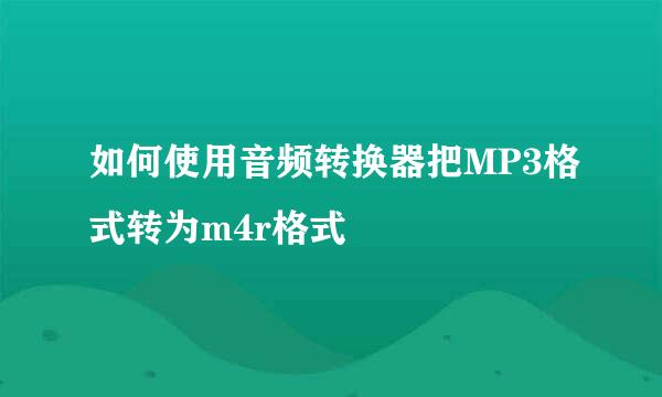 如何使用音频转换器把MP3格式转为m4r格式