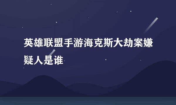 英雄联盟手游海克斯大劫案嫌疑人是谁