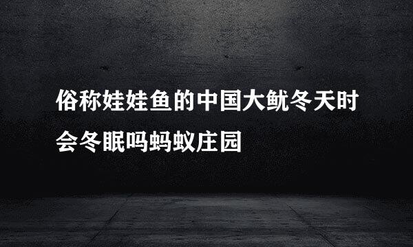 俗称娃娃鱼的中国大鱿冬天时会冬眠吗蚂蚁庄园