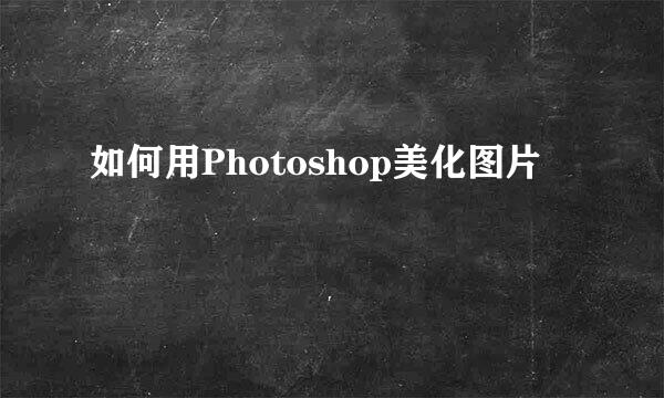 如何用Photoshop美化图片