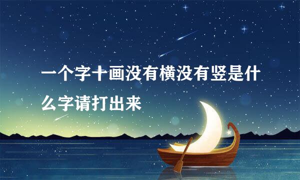一个字十画没有横没有竖是什么字请打出来