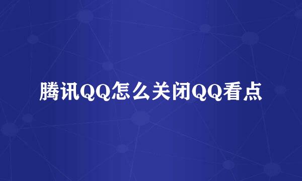 腾讯QQ怎么关闭QQ看点