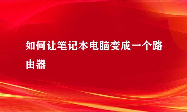 如何让笔记本电脑变成一个路由器