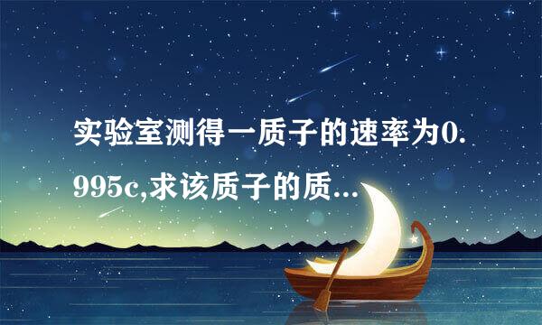 实验室测得一质子的速率为0.995c,求该质子的质量、总能量、动量和动能