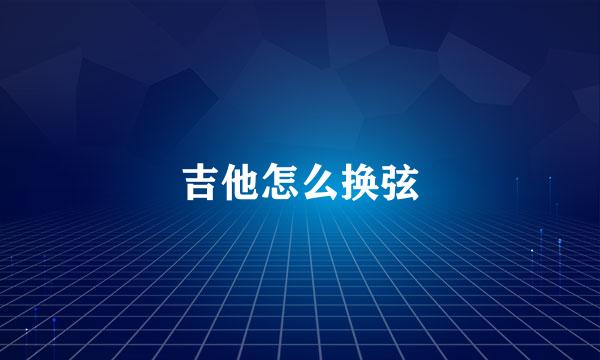 吉他怎么换弦